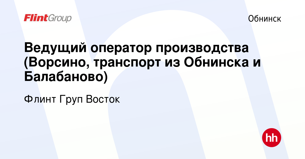 Вакансия Ведущий оператор производства (Ворсино, транспорт из Обнинска и  Балабаново) в Обнинске, работа в компании Флинт Груп Восток (вакансия в  архиве c 2 ноября 2022)