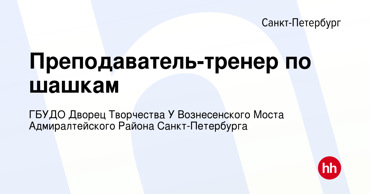 Вакансия Преподаватель-тренер по шашкам в Санкт-Петербурге, работа в  компании ГБУДО Дворец Творчества У Вознесенского Моста Адмиралтейского  Района Санкт-Петербурга (вакансия в архиве c 14 октября 2022)