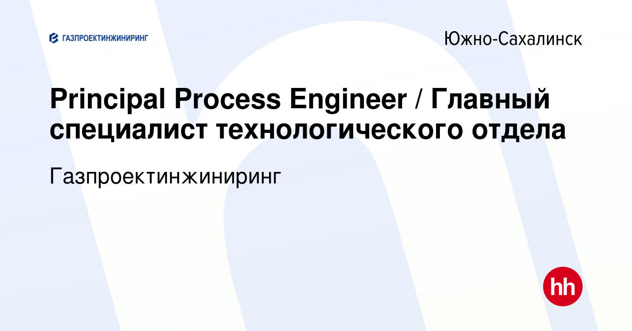 Вакансия Principal Process Engineer / Главный специалист технологического  отдела в Южно-Сахалинске, работа в компании Газпроектинжиниринг (вакансия в  архиве c 8 ноября 2023)