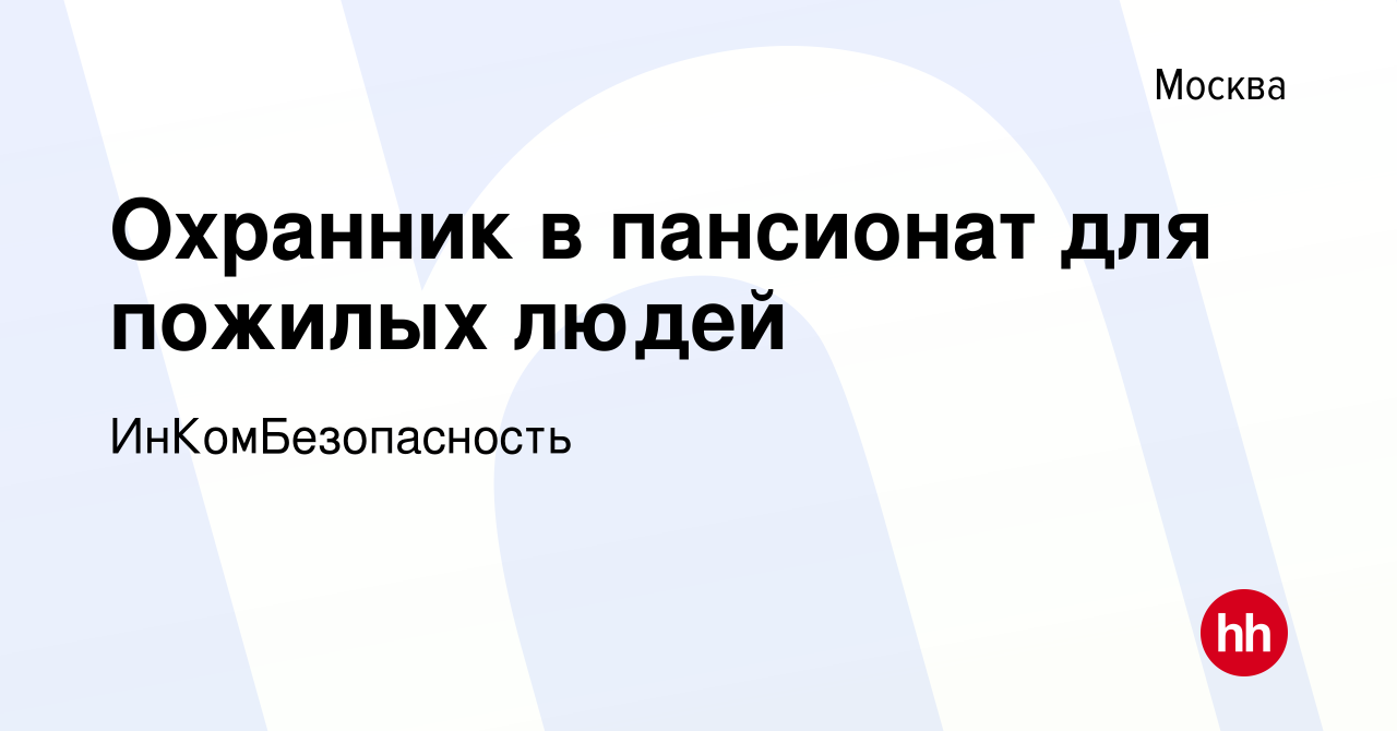 Вакансия Охранник в пансионат для пожилых людей в Москве, работа в компании  ИнКомБезопасность (вакансия в архиве c 24 октября 2022)