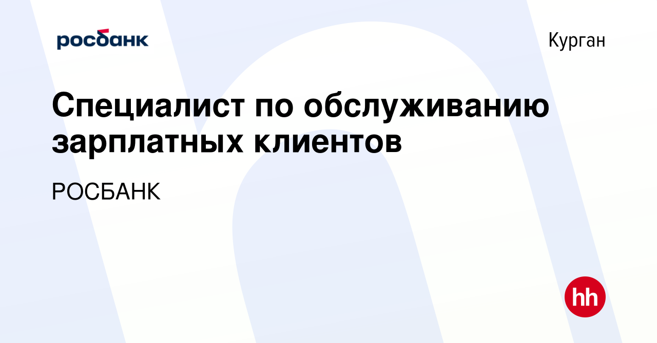 Вакансия Специалист по обслуживанию зарплатных клиентов в Кургане, работа в  компании РОСБАНК (вакансия в архиве c 2 ноября 2022)