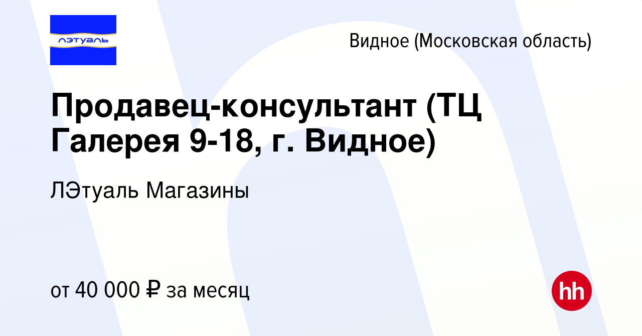 Вакансия Продавец-консультант (ТЦ Галерея 9-18, г. Видное) в Видном, работа  в компании ЛЭтуаль Магазины (вакансия в архиве c 14 февраля 2023)