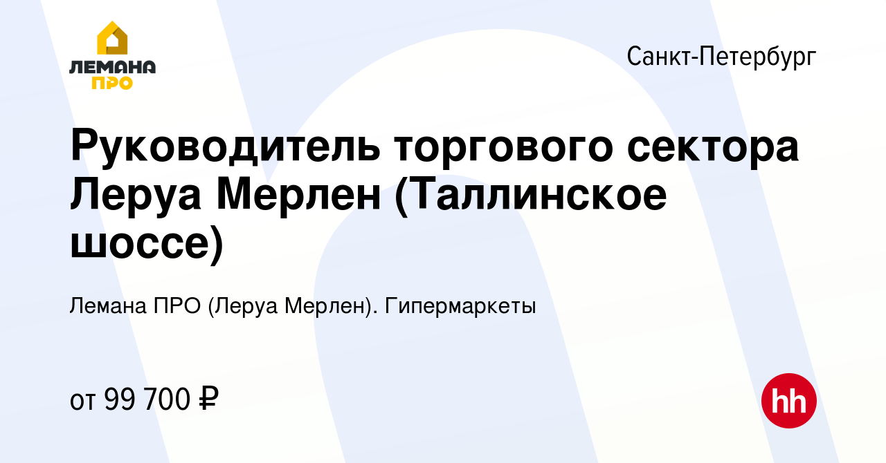 Вакансия Руководитель торгового сектора Леруа Мерлен (Таллинское шоссе) в  Санкт-Петербурге, работа в компании Леруа Мерлен. Гипермаркеты (вакансия в  архиве c 8 ноября 2022)