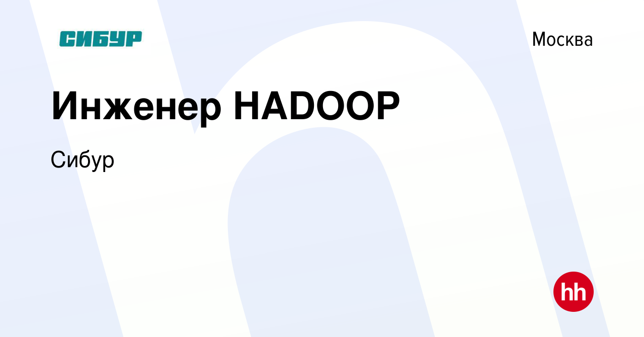 Вакансия Инженер HADOOP в Москве, работа в компании Сибур (вакансия в  архиве c 8 марта 2023)