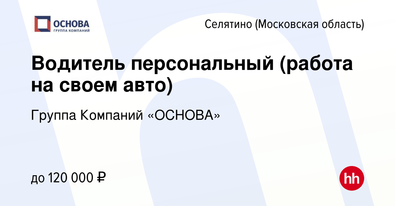 Вакансия Водитель персональный (работа на своем авто) в Селятине, работа в  компании Группа Компаний «ОСНОВА» (вакансия в архиве c 7 октября 2022)