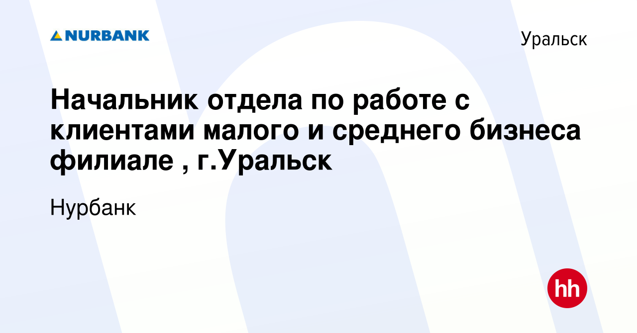 Вакансия Начальник отдела по работе с клиентами малого и среднего бизнеса  филиале , г.Уральск в Уральске, работа в компании Нурбанк (вакансия в  архиве c 3 ноября 2022)