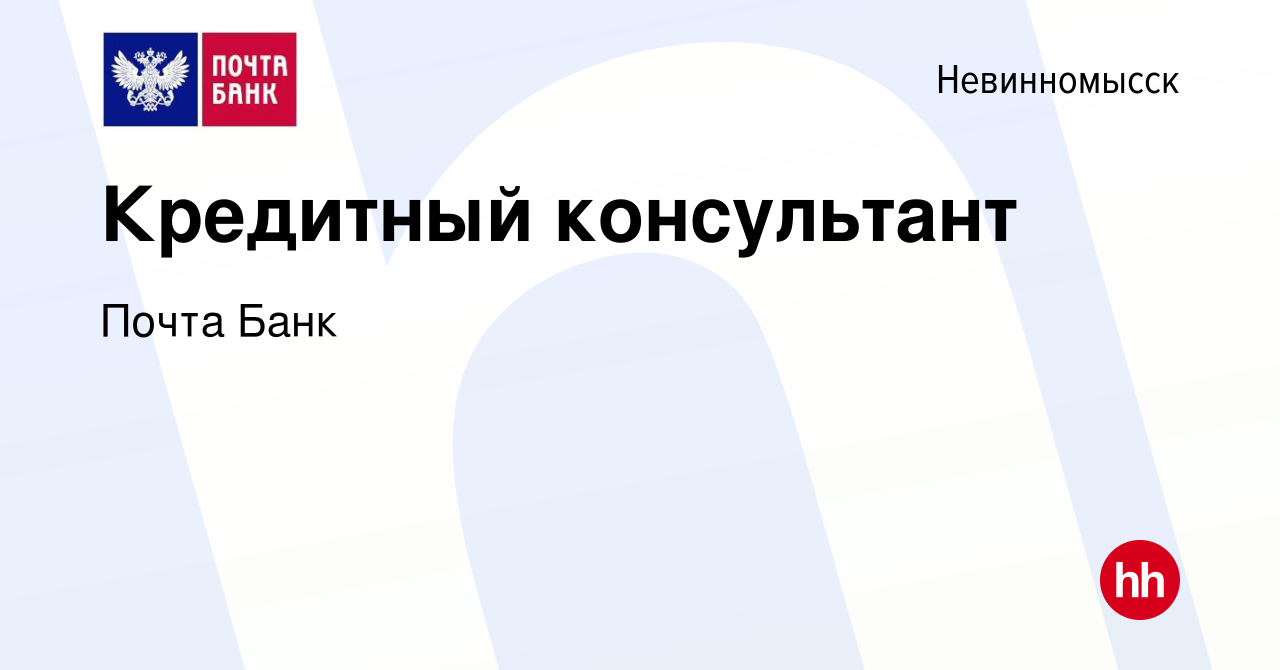 Вакансия Кредитный консультант в Невинномысске, работа в компании Почта  Банк (вакансия в архиве c 3 ноября 2022)