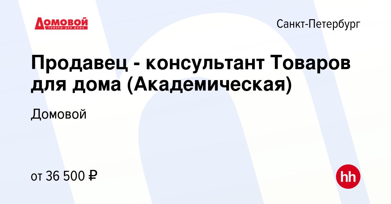 Вакансия Продавец - консультант Товаров для дома (Академическая) в Санкт- Петербурге, работа в компании Домовой (вакансия в архиве c 24 января 2023)