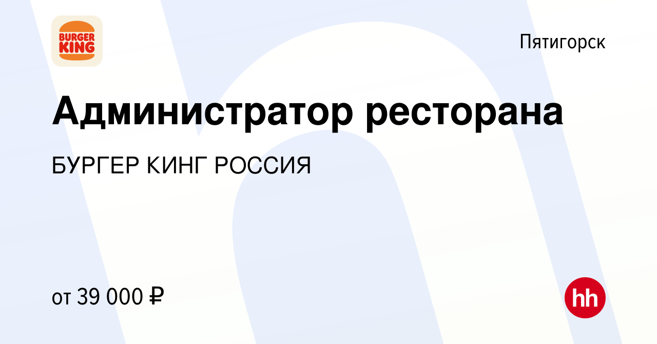 Вакансия Администратор ресторана в Пятигорске, работа в компании БУРГЕР  КИНГ РОССИЯ (вакансия в архиве c 22 января 2023)