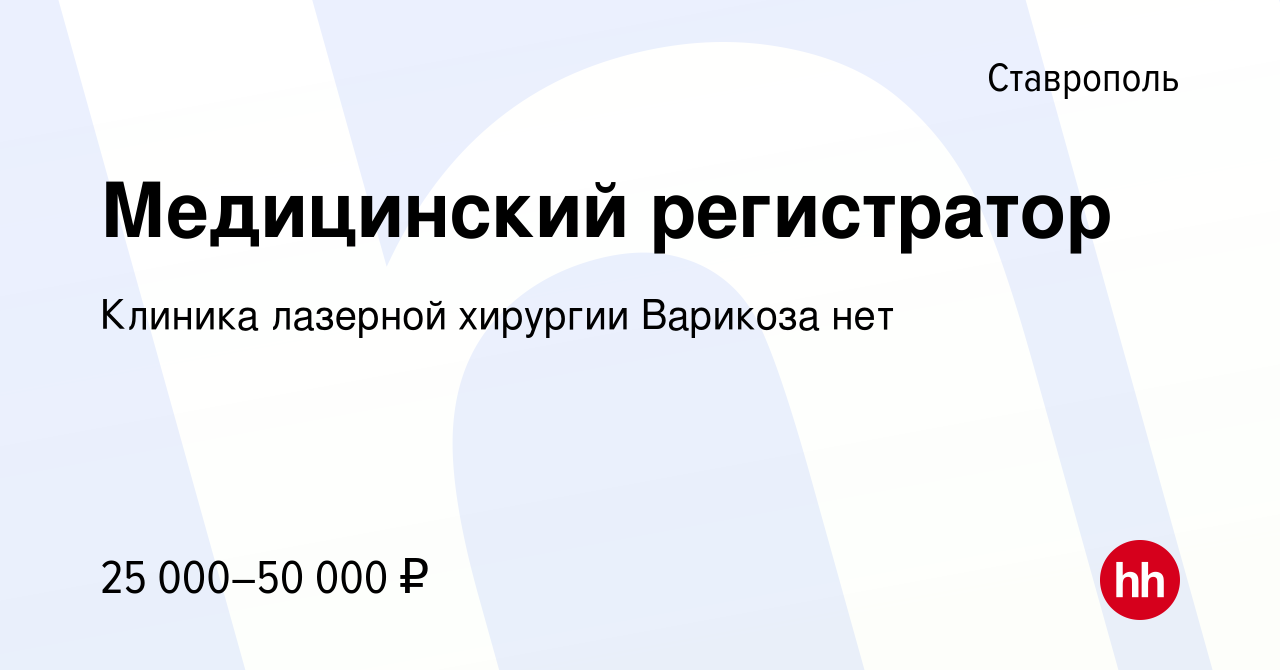 Вакансия Медицинский регистратор в Ставрополе, работа в компании Клиника  лазерной хирургии Варикоза нет (вакансия в архиве c 3 ноября 2022)