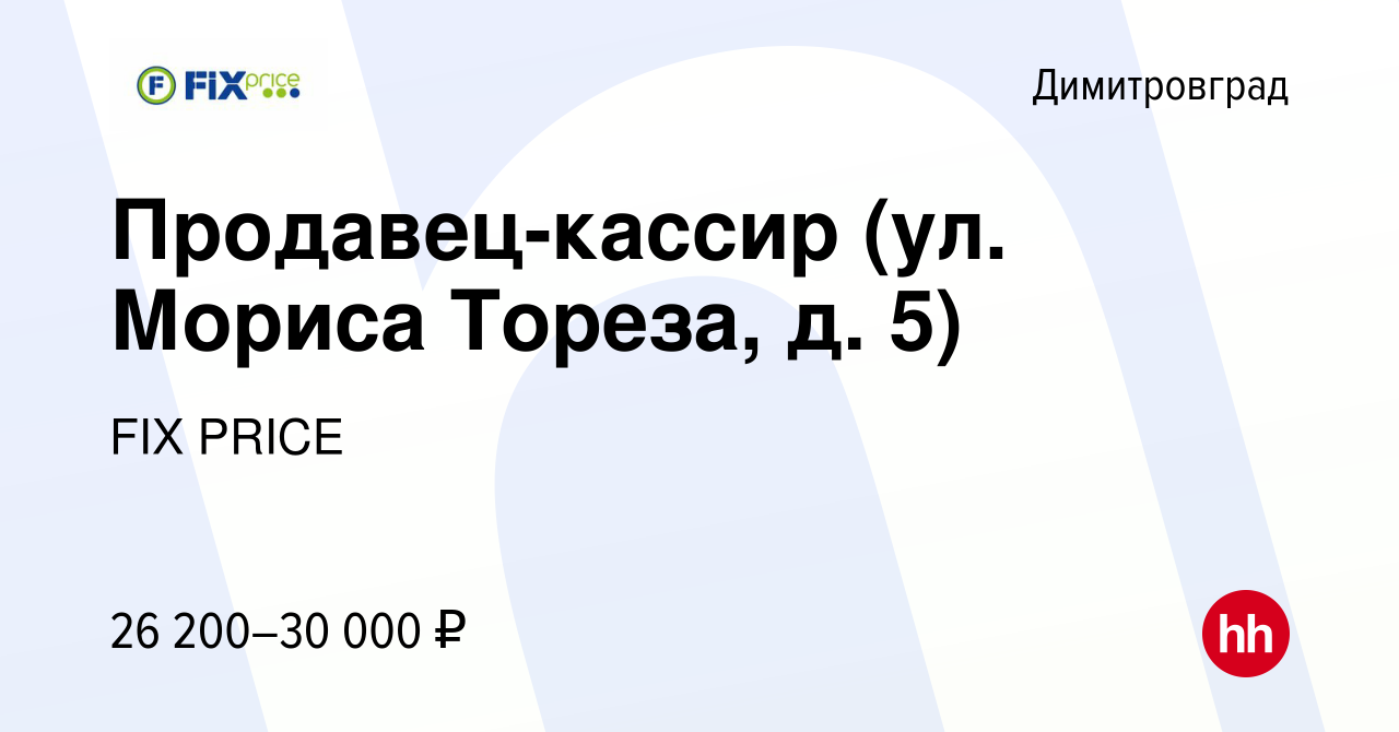 Вакансия Продавец-кассир (ул. Мориса Тореза, д. 5) в Димитровграде, работа  в компании FIX PRICE (вакансия в архиве c 7 октября 2022)