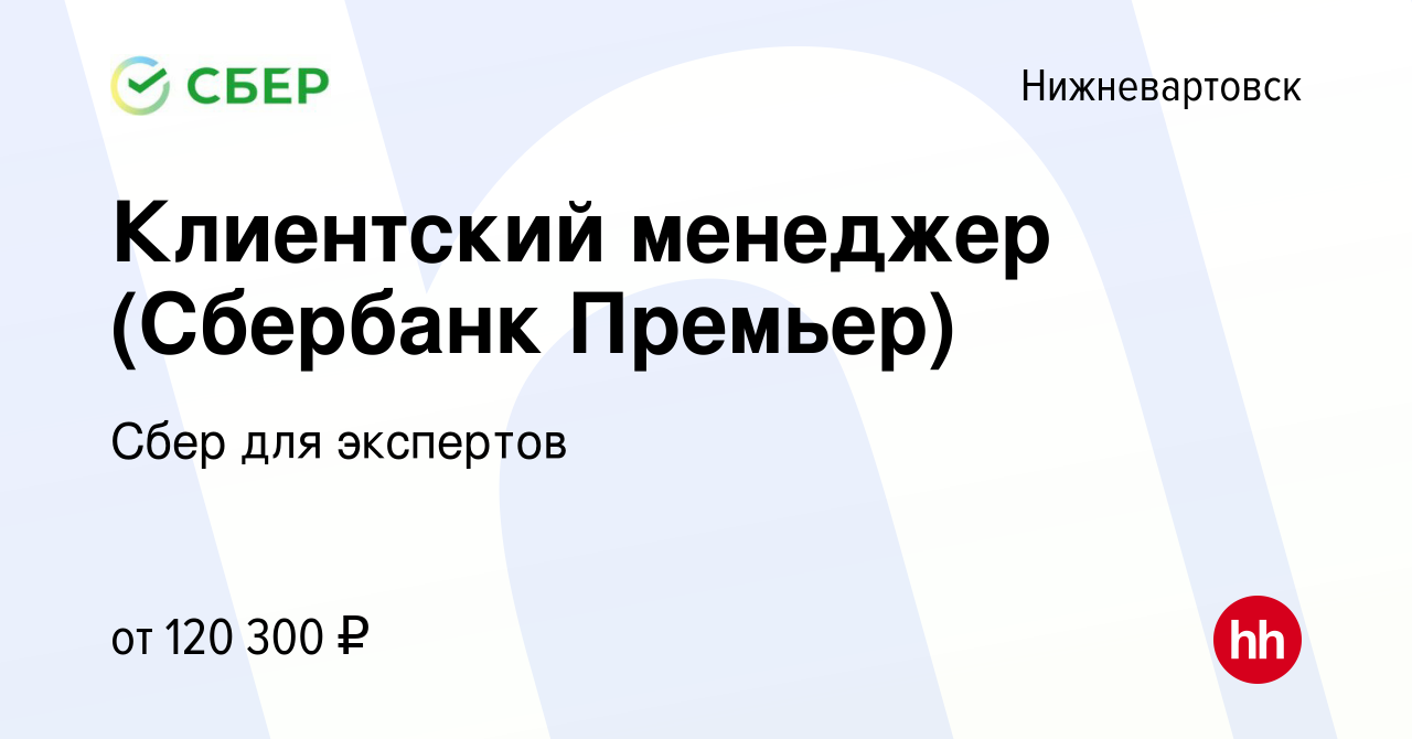 Вакансия Клиентский менеджер (Сбербанк Премьер) в Нижневартовске, работа в  компании Сбер для экспертов (вакансия в архиве c 8 декабря 2022)