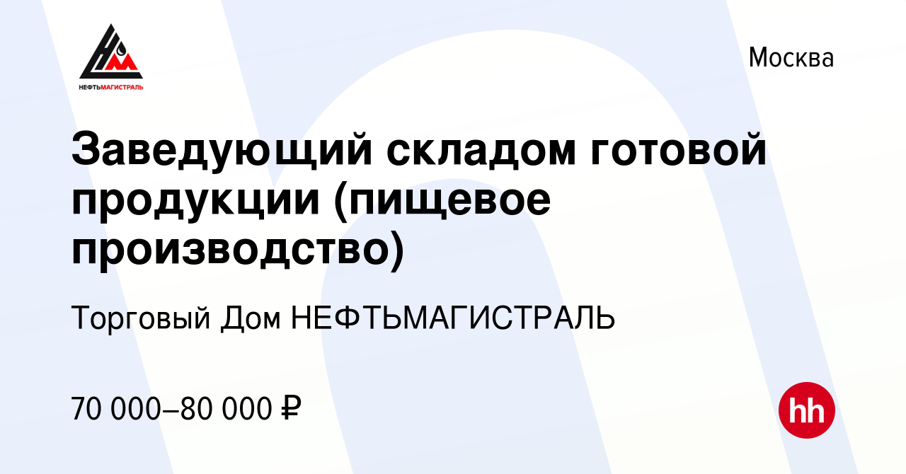 Вакансия Заведующий складом готовой продукции (пищевое производство) в  Москве, работа в компании Торговый Дом НЕФТЬМАГИСТРАЛЬ (вакансия в архиве c  1 ноября 2022)