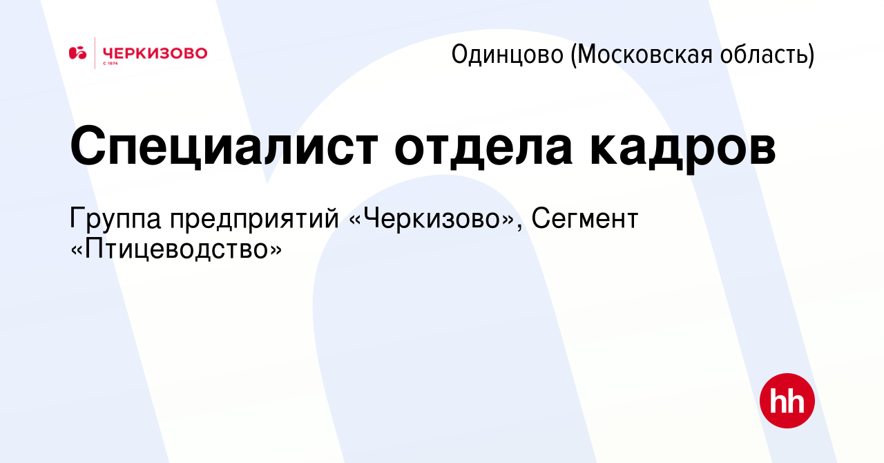 Вакансия Специалист отдела кадров в Одинцово, работа в компании Группа  предприятий «Черкизово», Сегмент «Птицеводство» (вакансия в архиве c 3  ноября 2022)