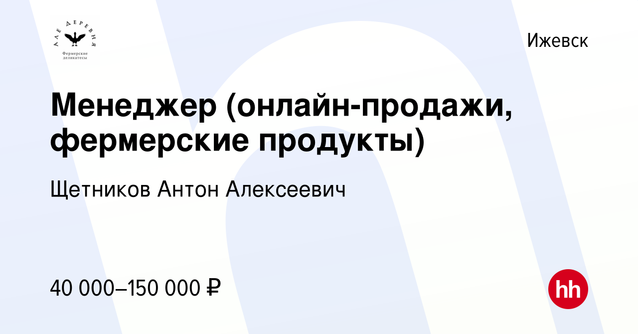 Вакансия Менеджер (онлайн-продажи, фермерские продукты) в Ижевске, работа в  компании Щетников Антон Алексеевич (вакансия в архиве c 3 ноября 2022)