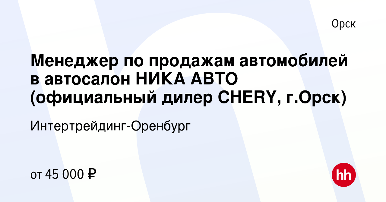 Вакансия Менеджер по продажам автомобилей в автосалон НИКА АВТО  (официальный дилер CHERY, г.Орск) в Орске, работа в компании  Интертрейдинг-Оренбург (вакансия в архиве c 3 ноября 2022)