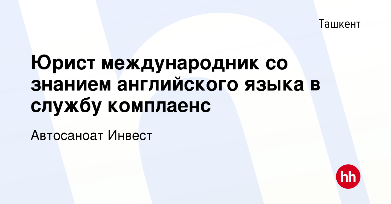 Вакансия Юрист международник со знанием английского языка в службу  комплаенс в Ташкенте, работа в компании Автосаноат Инвест (вакансия в  архиве c 3 ноября 2022)