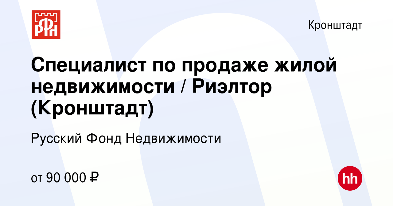 Вакансия Специалист по продаже жилой недвижимости / Риэлтор (Кронштадт) в  Кронштадте, работа в компании Русский Фонд Недвижимости (вакансия в архиве  c 3 июня 2023)