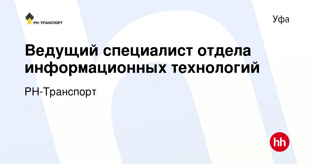 Вакансия Ведущий специалист отдела информационных технологий в Уфе, работа  в компании РН-Транспорт (вакансия в архиве c 9 марта 2023)