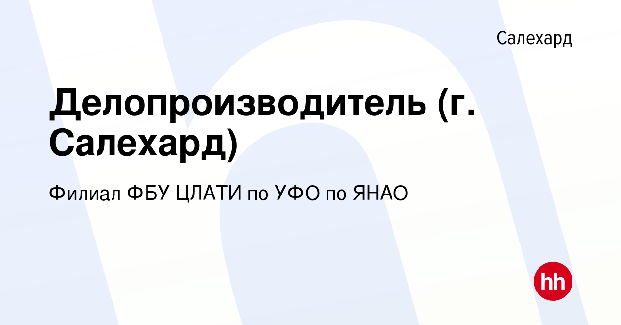 Вакансия Делопроизводитель (г. Салехард) в Салехарде, работа в компании  Филиал ФБУ ЦЛАТИ по УФО по ЯНАО (вакансия в архиве c 14 октября 2022)