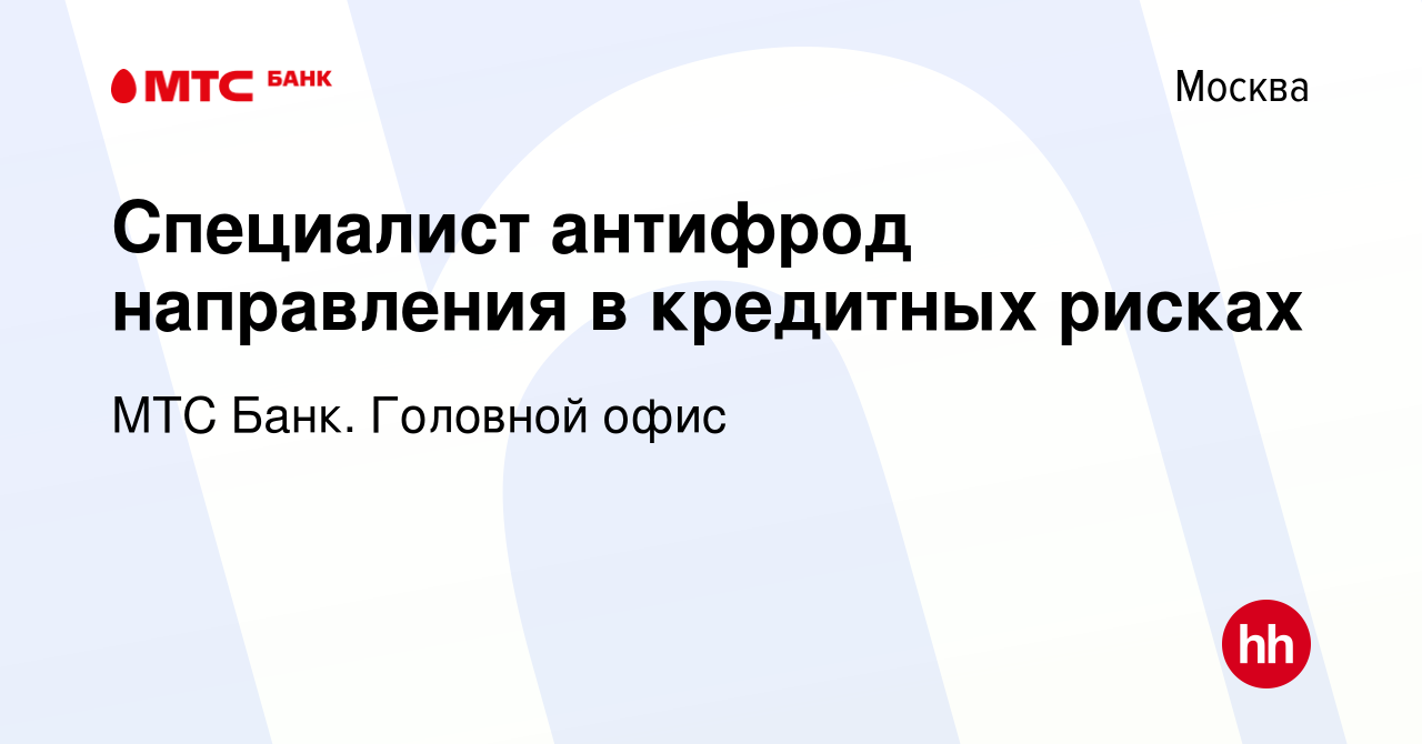 Вакансия Специалист антифрод направления в кредитных рисках в Москве,  работа в компании МТС Банк. Головной офис (вакансия в архиве c 4 ноября  2022)