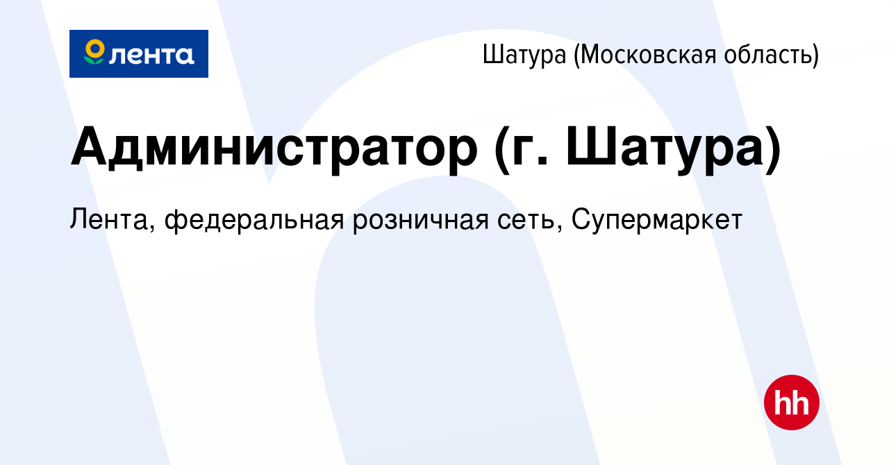 Вакансия Администратор (г. Шатура) в Шатуре, работа в компании Лента,  федеральная розничная сеть, Супермаркет (вакансия в архиве c 20 октября  2022)