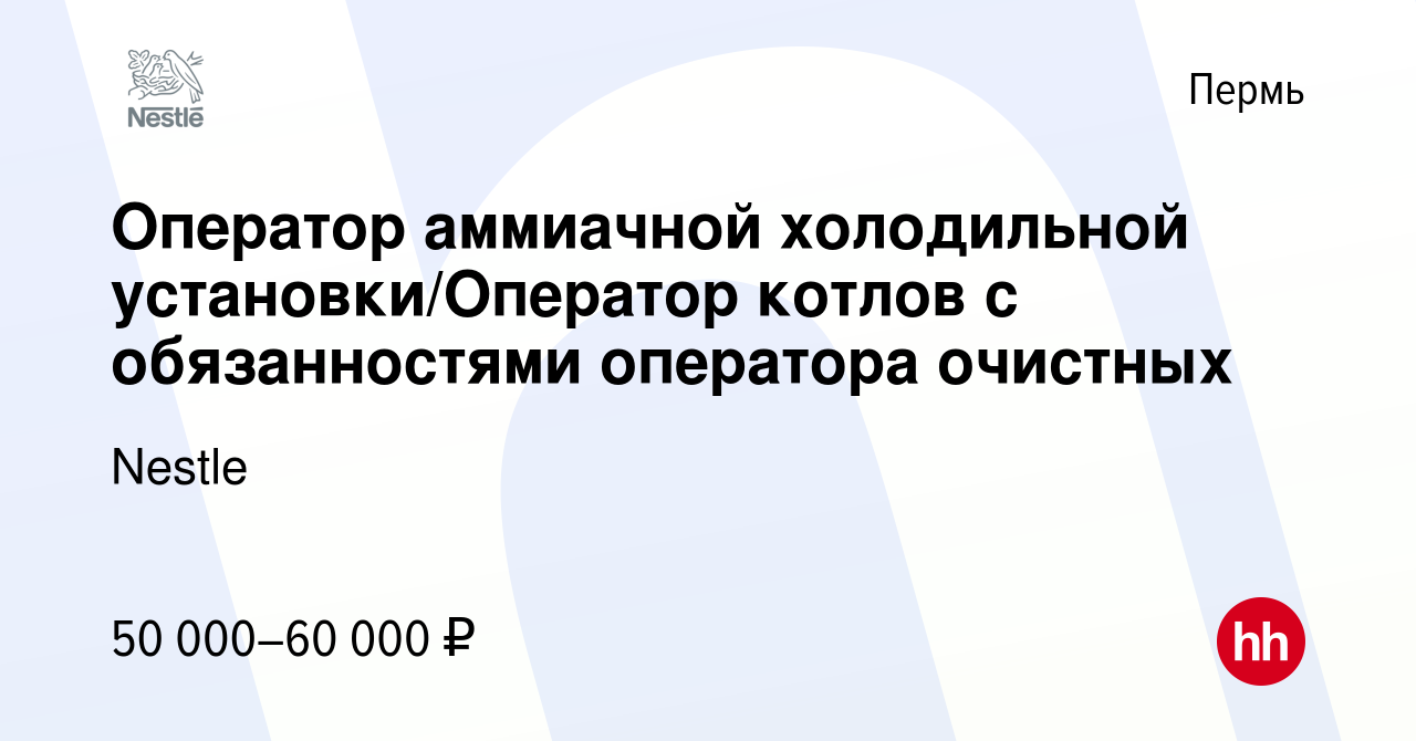 Вакансия Оператор аммиачной холодильной установки/Оператор котлов с  обязанностями оператора очистных в Перми, работа в компании Nestle  (вакансия в архиве c 4 ноября 2022)