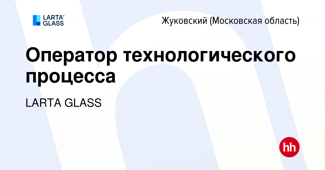 Вакансия Оператор технологического процесса в Жуковском, работа в компании  LARTA GLASS (вакансия в архиве c 4 ноября 2022)