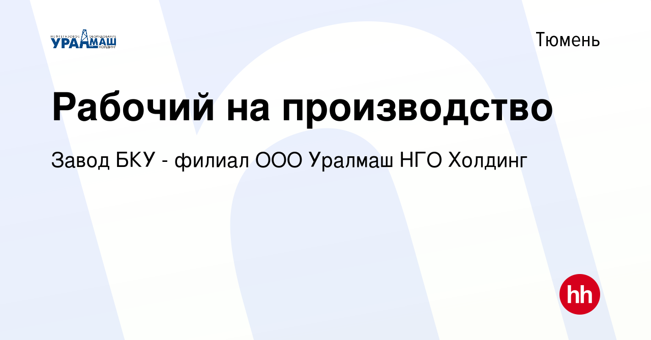 Вакансия Рабочий на производство в Тюмени, работа в компании Завод БКУ -  филиал ООО Уралмаш НГО Холдинг (вакансия в архиве c 25 ноября 2022)