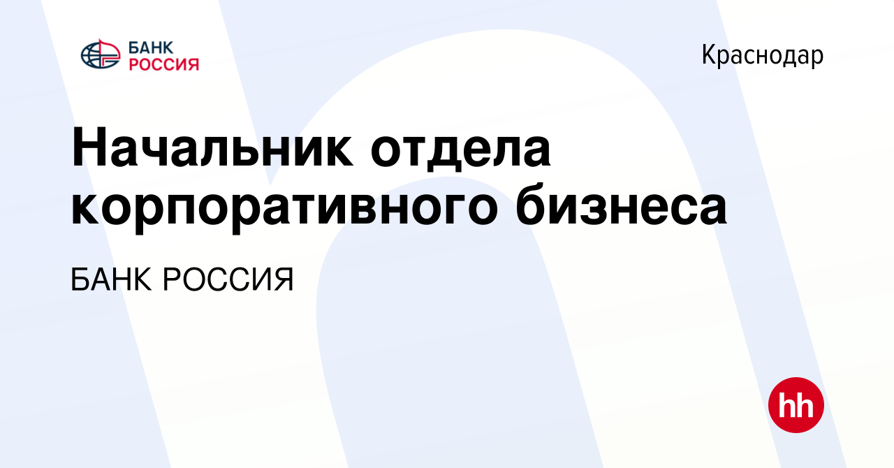 Вакансия Начальник отдела корпоративного бизнеса в Краснодаре, работа в  компании БАНК РОССИЯ (вакансия в архиве c 12 февраля 2023)