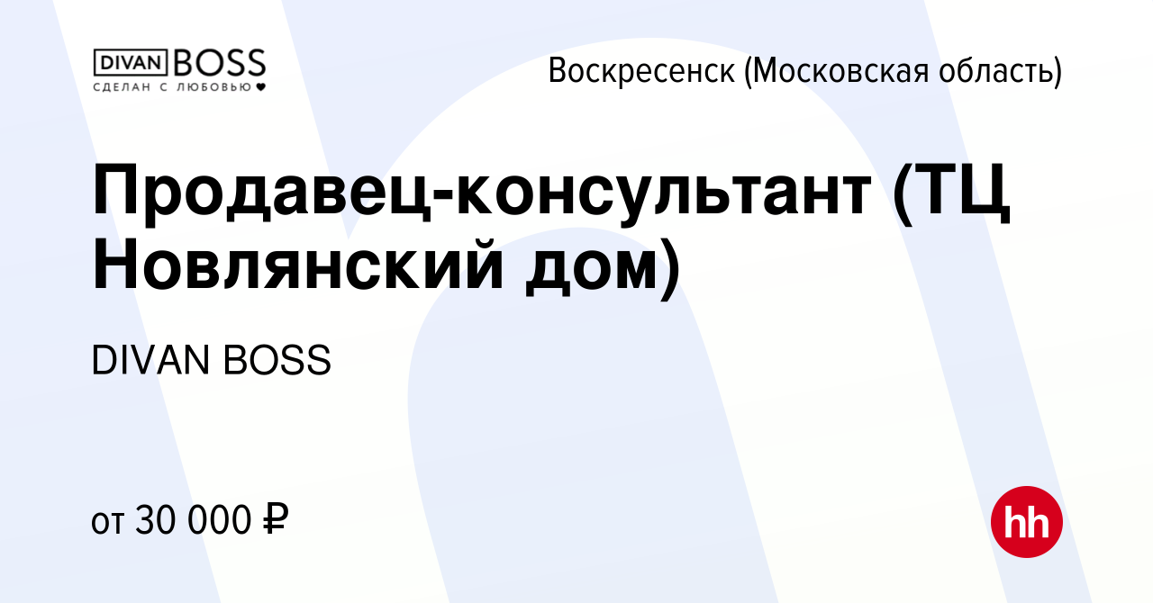 Вакансия Продавец-консультант (ТЦ Новлянский дом) в Воскресенске, работа в  компании DIVAN BOSS (вакансия в архиве c 4 ноября 2022)