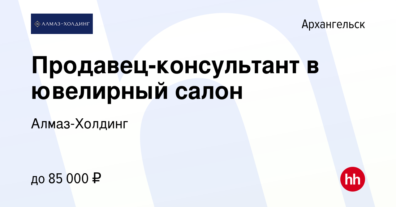 Вакансия Продавец-консультант в ювелирный салон в Архангельске, работа в  компании Алмаз-Холдинг (вакансия в архиве c 4 ноября 2022)