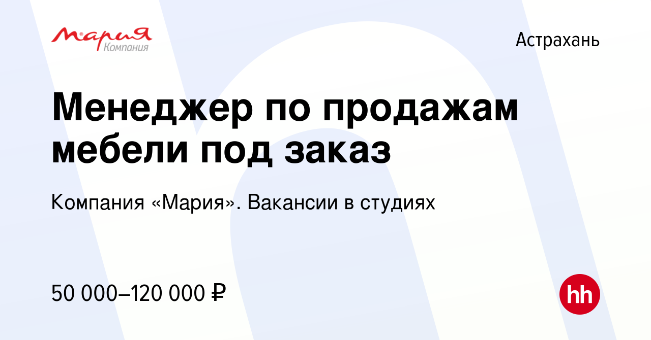 Вакансия Менеджер по продажам мебели под заказ в Астрахани, работа в  компании Компания «Мария». Вакансии в студиях (вакансия в архиве c 21  января 2024)