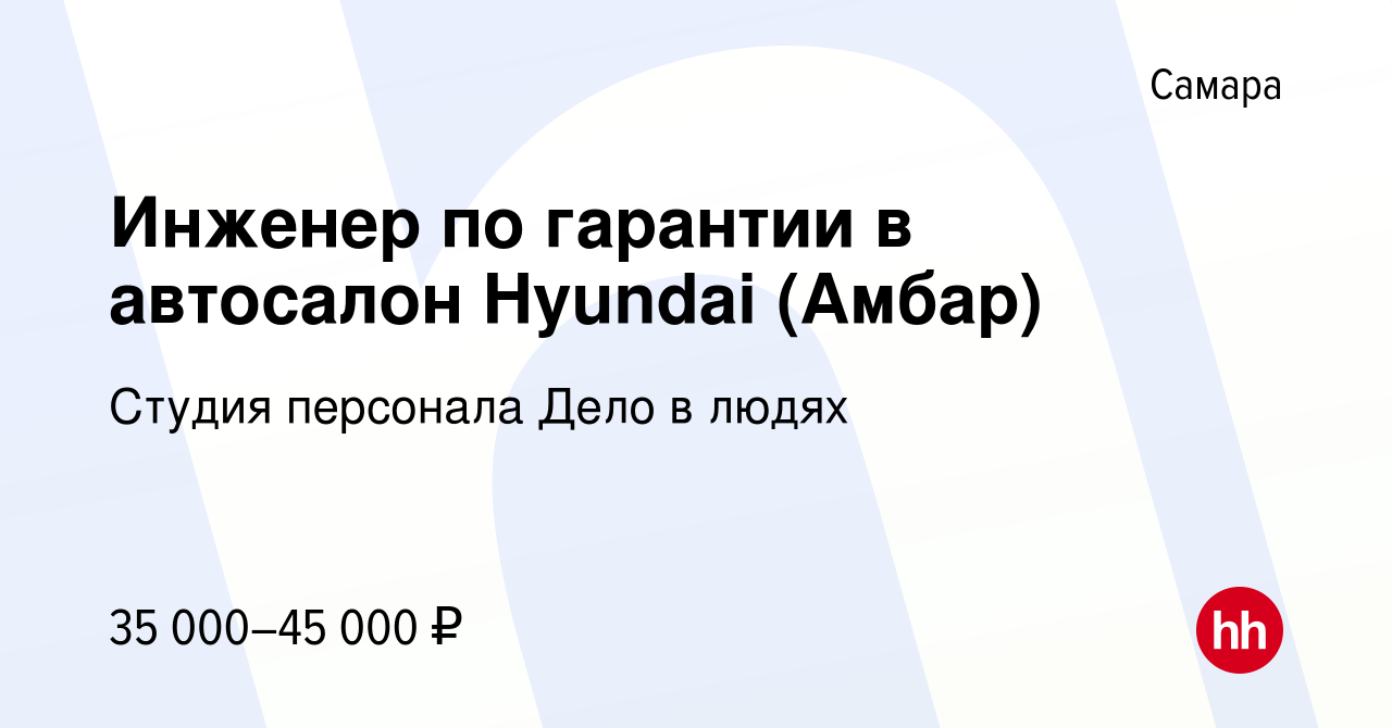 Вакансия Инженер по гарантии в автосалон Hyundai (Амбар) в Самаре, работа в  компании Студия персонала Дело в людях (вакансия в архиве c 24 октября 2022)