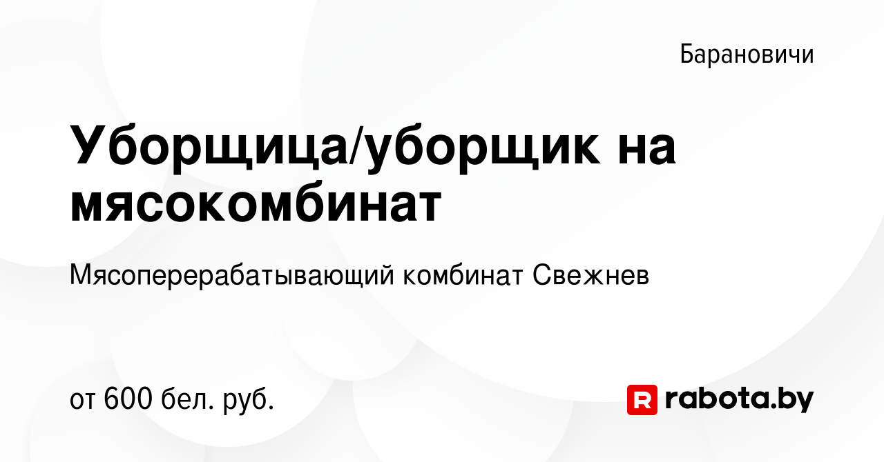 Вакансия Уборщица/уборщик на мясокомбинат в Барановичах, работа в компании  Мясоперерабатывающий комбинат Свежнев (вакансия в архиве c 5 ноября 2022)