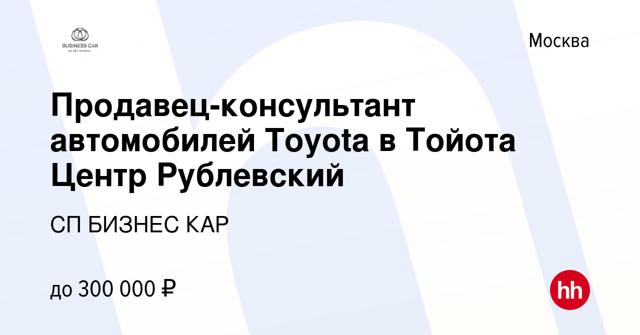 Вакансия Продавец-консультант автомобилей Toyota в Тойота Центр Рублевский  в Москве, работа в компании СП БИЗНЕС КАР (вакансия в архиве c 30 декабря  2022)