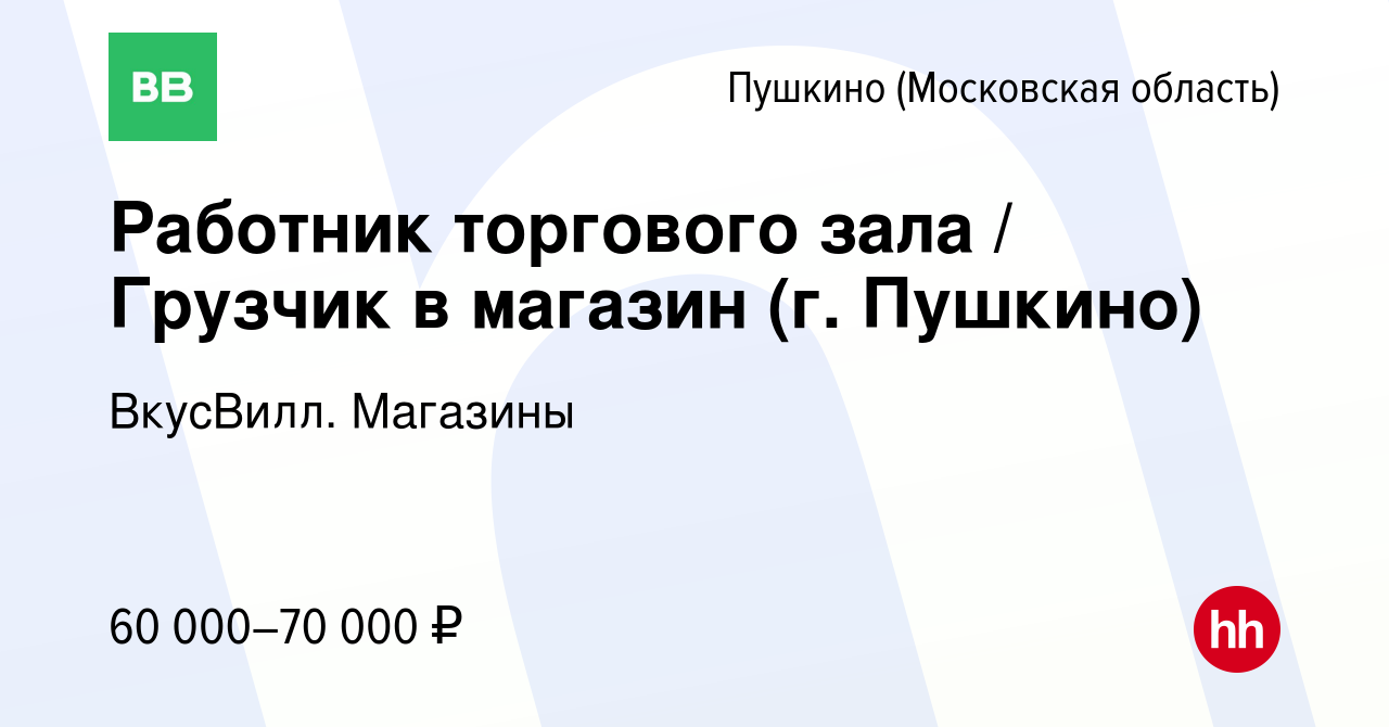 Вакансия Работник торгового зала / Грузчик в магазин (г. Пушкино) в Пушкино  (Московская область) , работа в компании ВкусВилл. Магазины (вакансия в  архиве c 26 февраля 2024)