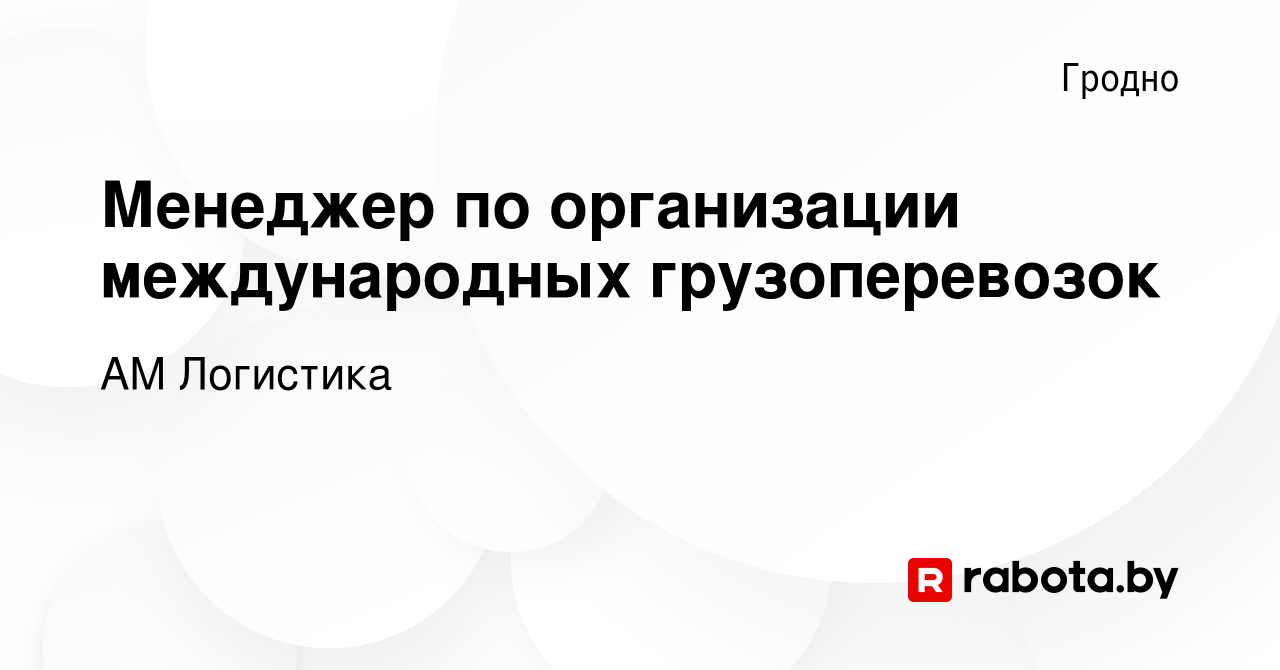 Вакансия Менеджер по организации международных грузоперевозок в Гродно,  работа в компании АМ Логистика (вакансия в архиве c 30 ноября 2022)