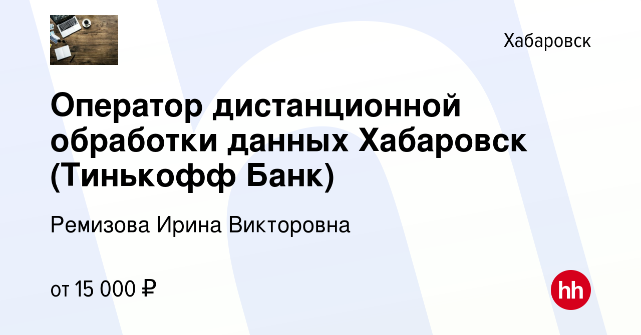 Вакансия Оператор дистанционной обработки данных Хабаровск (Тинькофф Банк)  в Хабаровске, работа в компании Ремизова Ирина Викторовна (вакансия в  архиве c 5 ноября 2022)