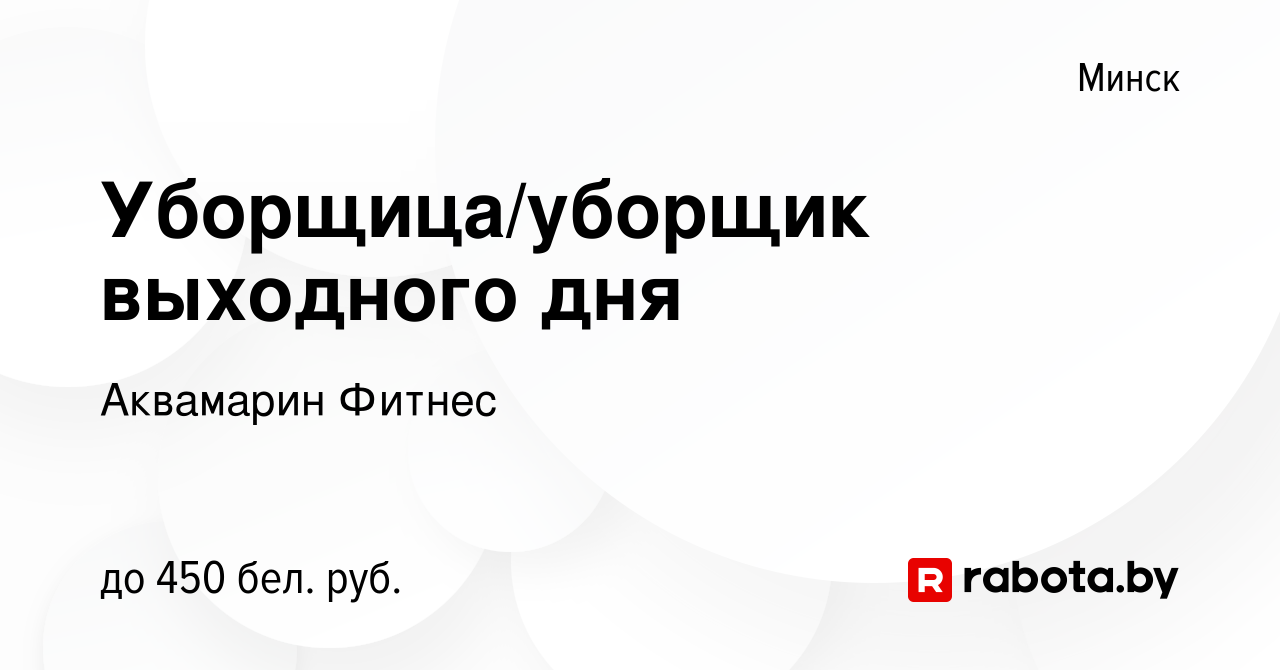 Вакансия Уборщица/уборщик выходного дня в Минске, работа в компании  Аквамарин Фитнес (вакансия в архиве c 11 октября 2022)