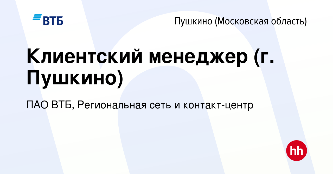 Вакансия Клиентский менеджер (г. Пушкино) в Пушкино (Московская область) ,  работа в компании ПАО ВТБ, Региональная сеть и контакт-центр (вакансия в  архиве c 21 января 2023)