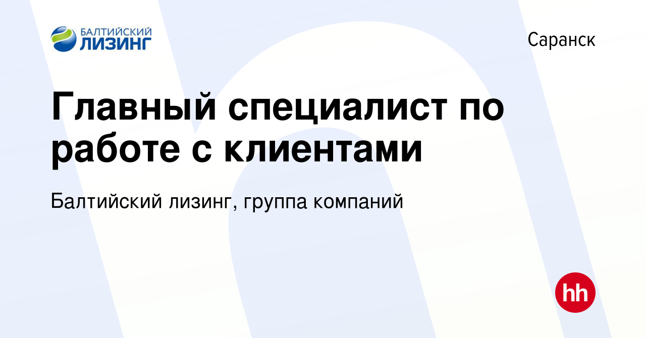 Вакансия Главный специалист по работе с клиентами в Саранске, работа в  компании Балтийский лизинг, группа компаний (вакансия в архиве c 5 ноября  2022)