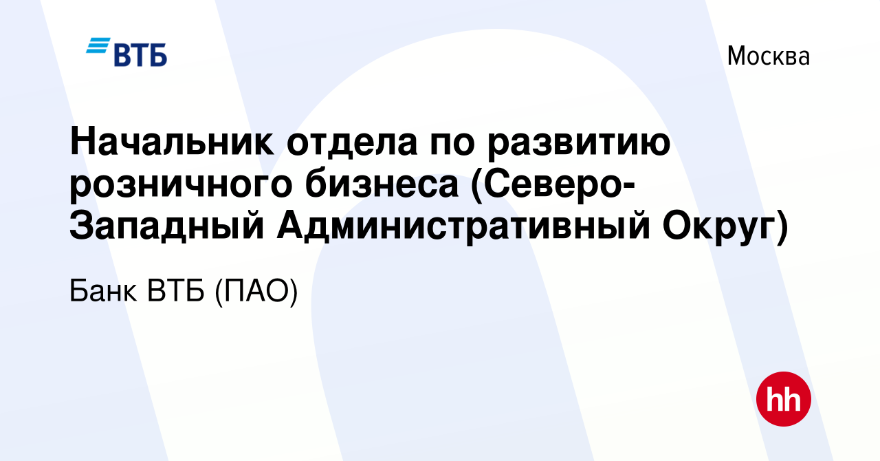 Вакансия Начальник отдела по развитию розничного бизнеса (Северо-Западный  Административный Округ) в Москве, работа в компании Банк ВТБ (ПАО)  (вакансия в архиве c 5 марта 2023)