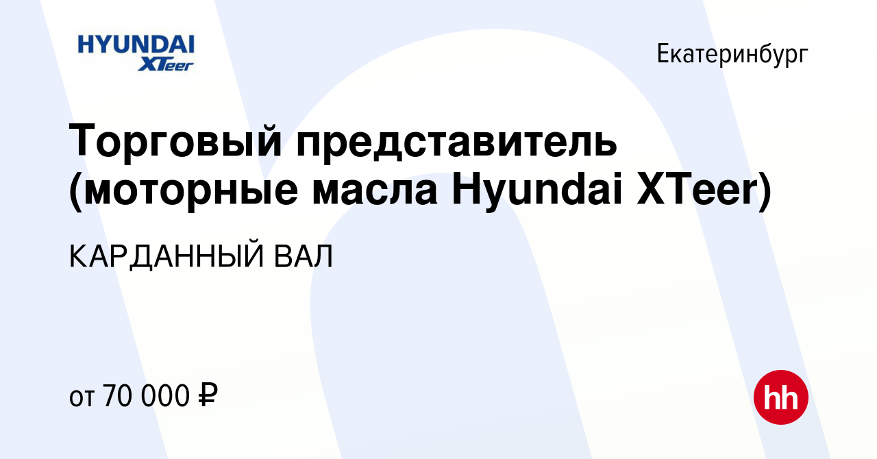 Вакансия Торговый представитель (моторные масла Hyundai XTeer) в  Екатеринбурге, работа в компании КАРДАННЫЙ ВАЛ (вакансия в архиве c 14  января 2023)