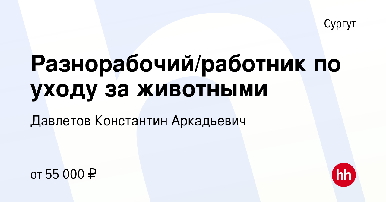 Вакансия Разнорабочий/работник по уходу за животными в Сургуте, работа в  компании Давлетов Константин Аркадьевич (вакансия в архиве c 5 ноября 2022)