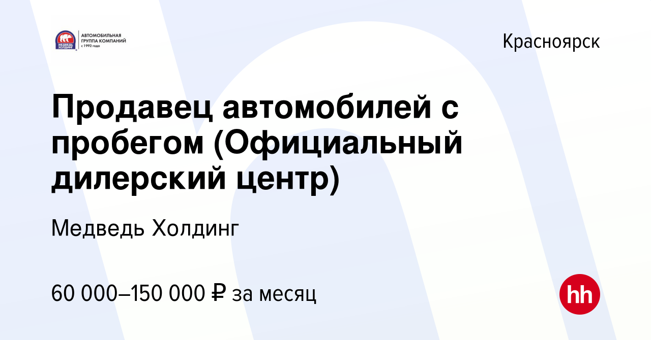 Вакансия Продавец автомобилей с пробегом (Официальный дилерский центр) в  Красноярске, работа в компании Медведь Холдинг (вакансия в архиве c 2  ноября 2022)