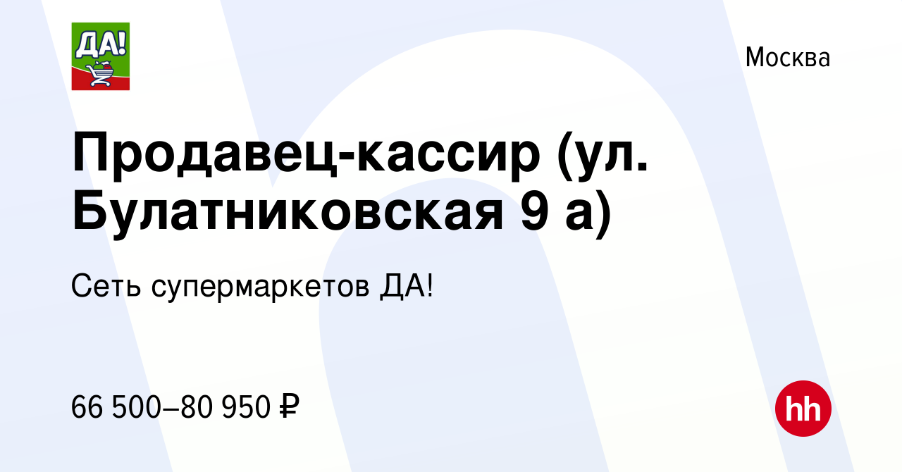 Вакансия Продавец-кассир (ул. Булатниковская 9 а) в Москве, работа в  компании Сеть супермаркетов ДА! (вакансия в архиве c 12 марта 2023)