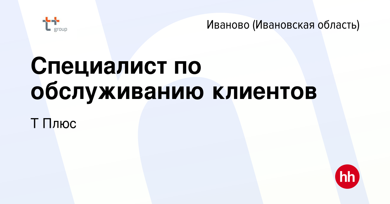 Вакансия Специалист по обслуживанию клиентов в Иваново, работа в компании Т  Плюс (вакансия в архиве c 11 февраля 2023)