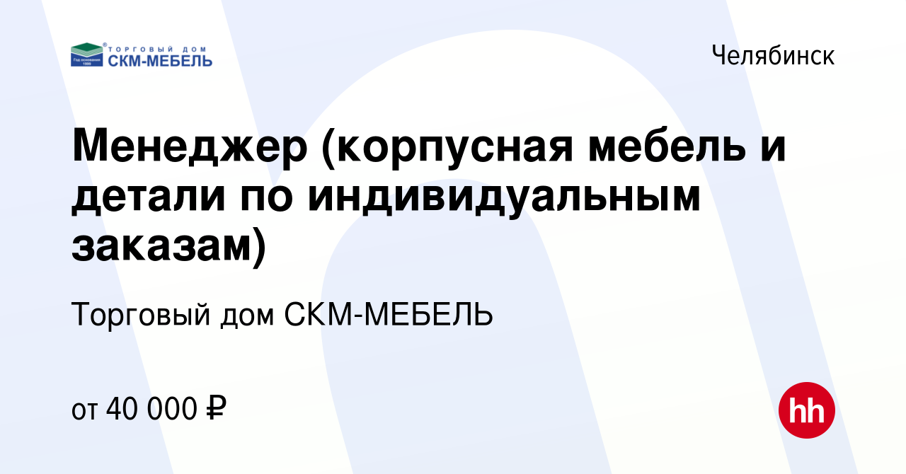 Вакансия Менеджер (корпусная мебель и детали по индивидуальным заказам) в  Челябинске, работа в компании Торговый дом СКМ-МЕБЕЛЬ (вакансия в архиве c  10 ноября 2022)