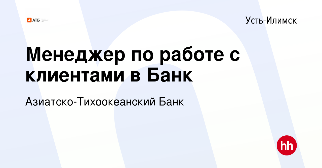 Вакансия Менеджер по работе с клиентами в Банк в Усть-Илимске, работа в  компании Азиатско-Тихоокеанский Банк (вакансия в архиве c 20 декабря 2022)